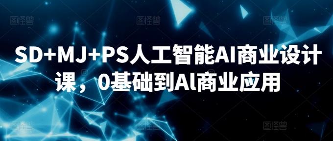 SD+MJ+PS人工智能AI商业设计课，0基础到Al商业应用-数码之翼