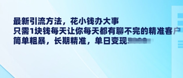 最新引流方法，花小钱办大事，只需1块钱每天让你每天都有聊不完的精准客户 简单粗暴，长期精准-数码之翼