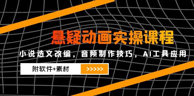 悬疑动画实操课程，小说选文改编，音频制作技巧，AI工具应用(附软件+素材-数码之翼