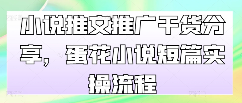 小说推文推广干货分享，蛋花小说短篇实操流程-数码之翼
