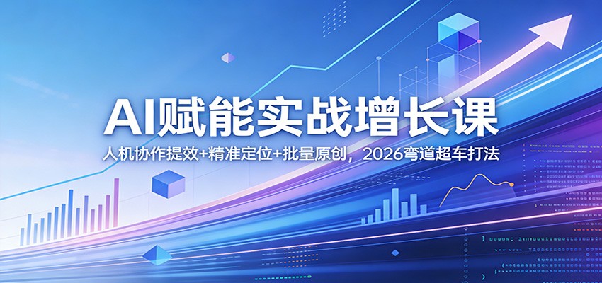 AI赋能实战增长课：人机协作提效+精准定位+批量原创，2026弯道超车打法-数码之翼