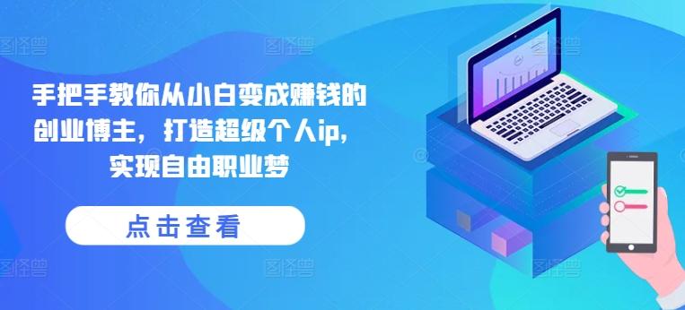 手把手教你从小白变成赚钱的创业博主，打造超级个人ip，实现自由职业梦-数码之翼