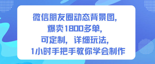 微信朋友圈动态背景图，爆卖1800多单，可定制，详细的玩法，1小时手把手教你学会制作【第一期】-数码之翼