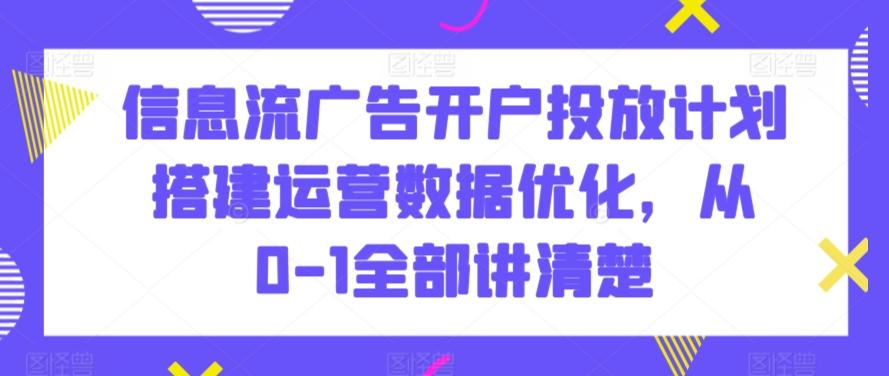 信息流广告开户投放计划搭建运营数据优化，从0-1全部讲清楚-数码之翼