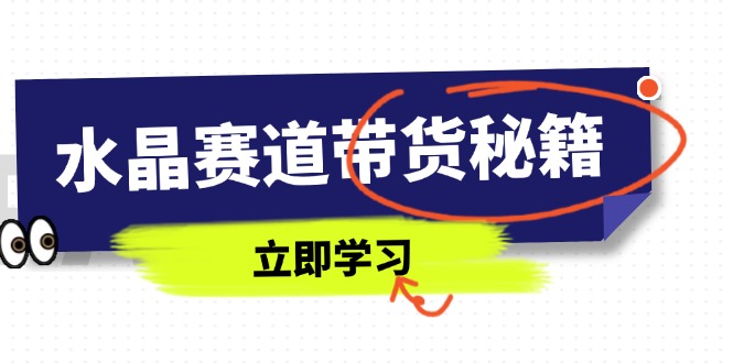 水晶赛道带货秘籍,国学结合、短视频起号、拍摄技巧、直播话术等内容-数码之翼
