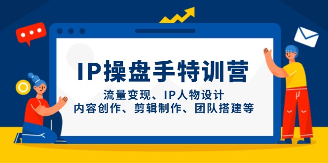 IP操盘手特训营，流量变现、IP人物设计、内容创作、剪辑制作、团队搭建等-数码之翼