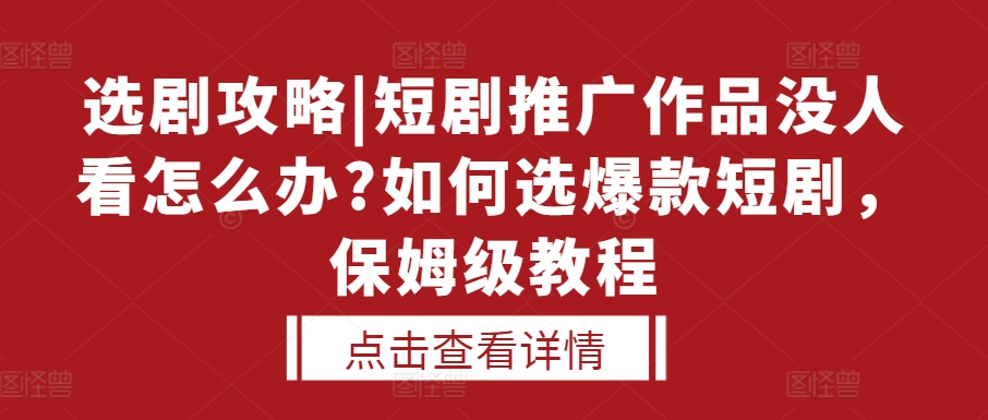 选剧攻略|短剧推广作品没人看怎么办?如何选爆款短剧，保姆级教程-数码之翼