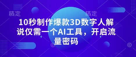 10秒制作爆款3D数字人解说仅需一个AI工具,开启流量密码-数码之翼