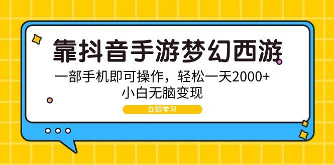 (9452期)靠抖音手游梦幻西游，一部手机即可操作，轻松一天2000+，小白无脑变现-数码之翼
