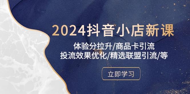 2024抖音小店新课,体验分拉升/商品卡引流/投流效果优化/精选联盟引流/等-数码之翼