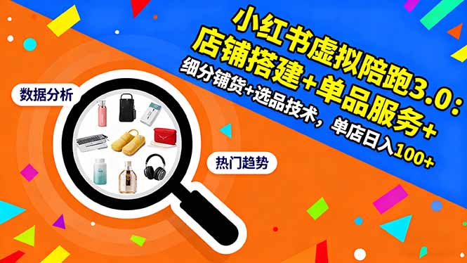 小红书虚拟陪跑3.0：店铺搭建+单品服务+细分铺货+选品技术，单店日入100+-数码之翼
