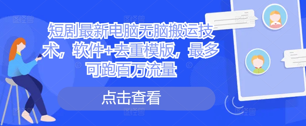 短剧最新电脑无脑搬运技术，软件+去重模版，最多可跑百万流量-数码之翼