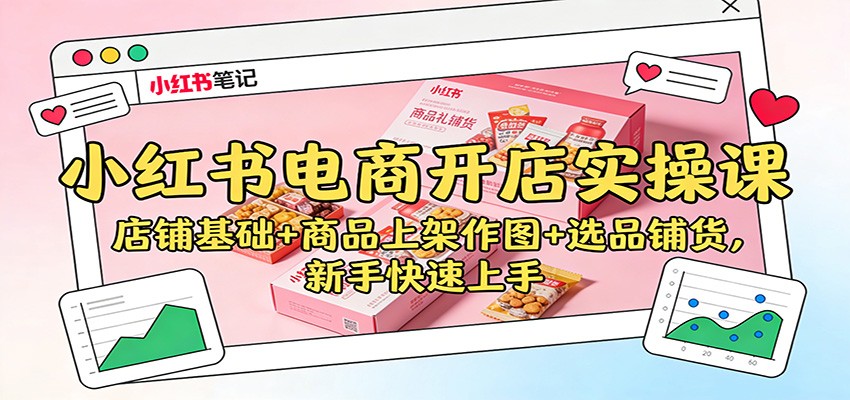 小红书电商开店实操课：店铺基础+商品上架作图+选品铺货，新手快速上手-数码之翼