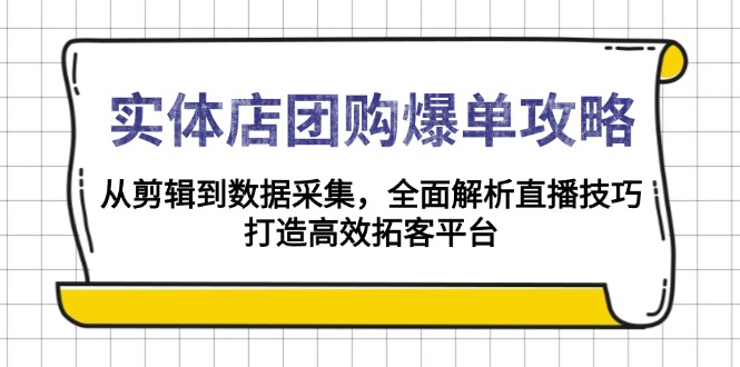 实体店-团购爆单攻略：从剪辑到数据采集，全面解析直播技巧，打造高效...-数码之翼