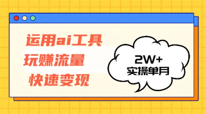 运用AI工具玩赚流量快速变现 实操单月2w+-数码之翼