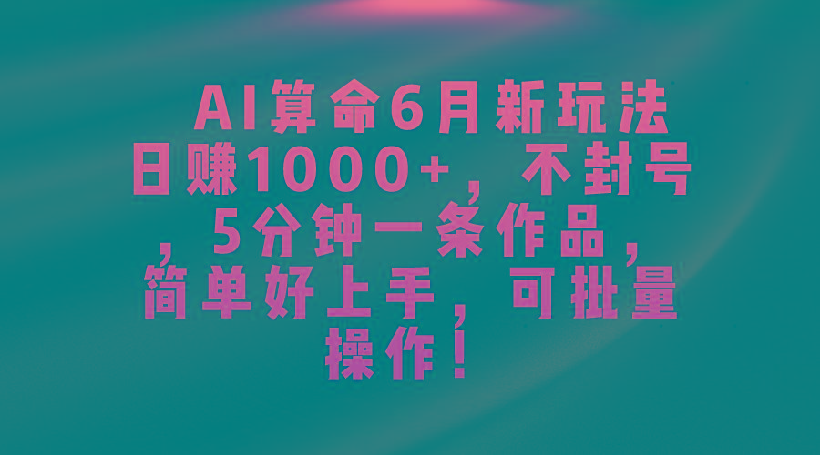 AI算命6月新玩法，日赚1000+，不封号，5分钟一条作品，简单好上手，可...-数码之翼