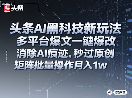 头条AI黑科技新玩法，多平台爆文一键爆改，消除AI痕迹，秒过原创，矩阵批量操作月入1w+【揭秘】-数码之翼