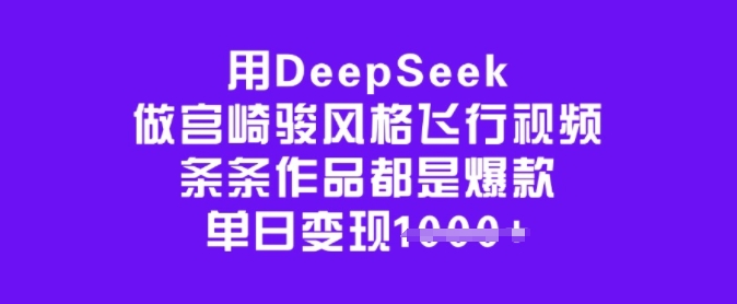 用DeepSeek做宫崎骏风格飞行视频，条条作品都是爆款，单日变现多张-数码之翼