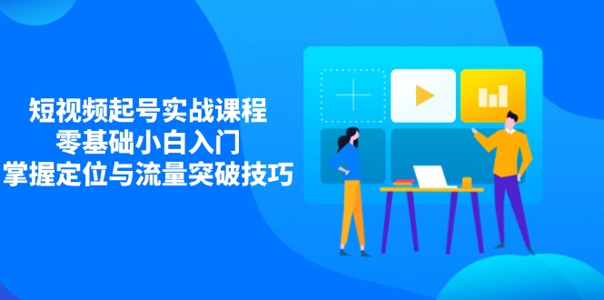 短视频起号实战课程，零基础小白入门，掌握定位与流量突破技巧-数码之翼