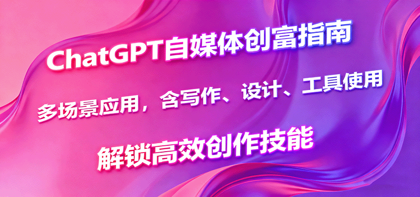 ChatGPT自媒体创富指南，多场景应用，含写作、设计、工具使用，解锁高效创作技能-数码之翼