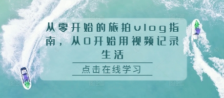 从零开始的旅拍vlog指南，从0开始用视频记录生活-数码之翼