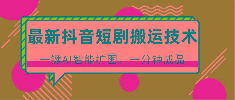 最新抖音短剧搬运技术,一键AI智能扩图,百分百过原创,秒过豆荚!-数码之翼