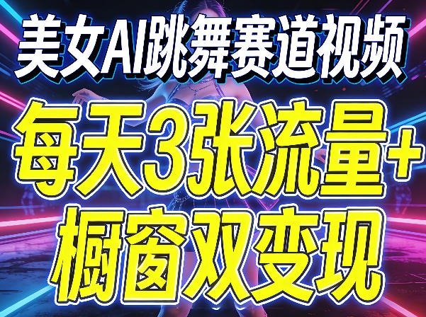 美女AI跳舞赛道视频，每天3张流量+橱窗双变现，新手保姆级制作教学-数码之翼