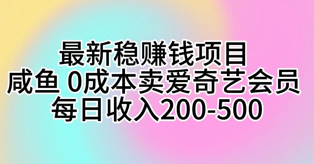 最新稳赚钱项目 咸鱼 0成本卖爱奇艺会员 每日收入200-500-数码之翼