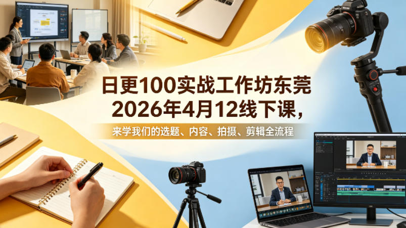 日更100实条‬战工作坊东莞2026年4月12线下课，来学我们的选题、内容、拍摄、剪辑全流程-数码之翼