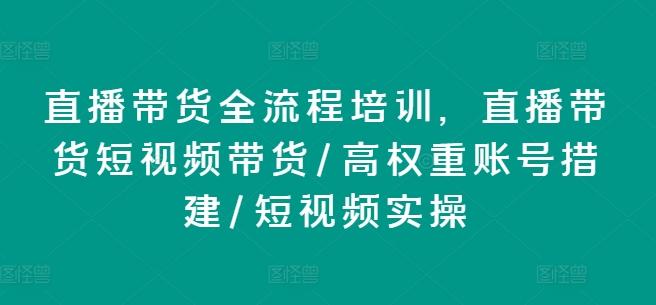 直播带货全流程培训，直播带货短视频带货/高权重账号措建/短视频实操-数码之翼
