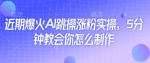 近期爆火AI跳操涨粉实操，5分钟教会你怎么制作-数码之翼