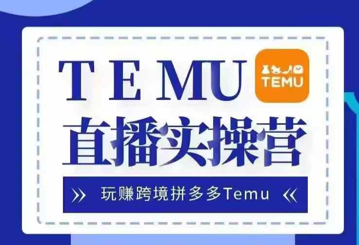 Temu直播实战营，玩赚跨境拼多多Temu，国内电商卷就出海赚美金-数码之翼