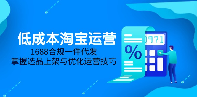 低成本淘宝运营-5月更新，1688合规一件代发，掌握选品上架与优化运营技巧-数码之翼
