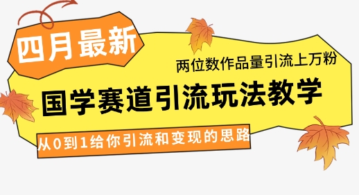 4月最新，国学赛道引流玩法教学，两位数作品量引流上万粉，从0到1给你引流和变现的思路-数码之翼