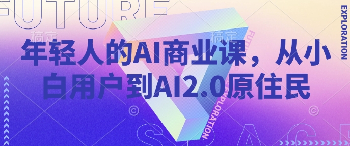 年轻人的AI商业课,从小白用户到AI2.0原住民-数码之翼