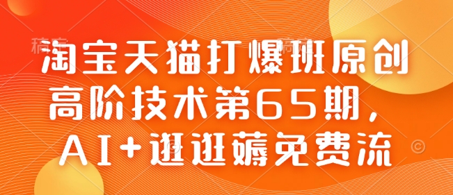 淘宝天猫打爆班原创高阶技术第65期，AI+逛逛薅免费流-数码之翼
