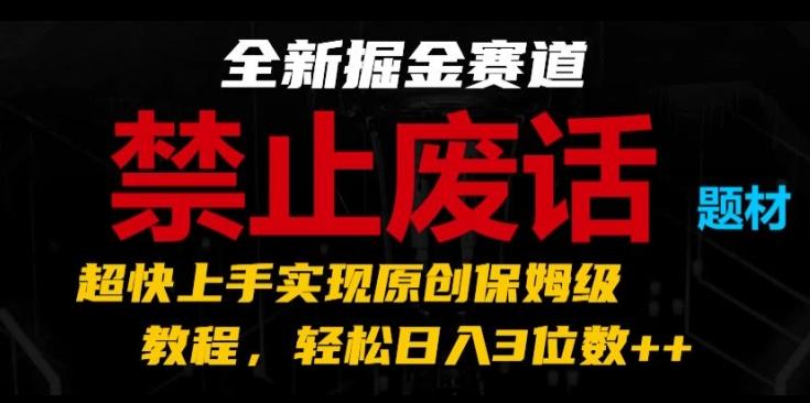 全新掘金赛道，禁止废话题材，超快上手实现原创保姆级教程，轻松日入3位数【揭秘】-数码之翼