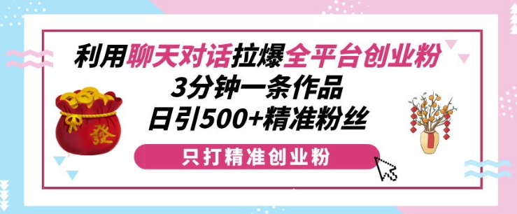 利用聊天对话拉爆全平台创业粉,3分钟一条作品,日引500+精准粉丝-数码之翼