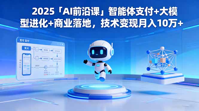 2025「AI前沿课」智能体支付+大模型进化+商业落地，技术变现月入10万+-数码之翼