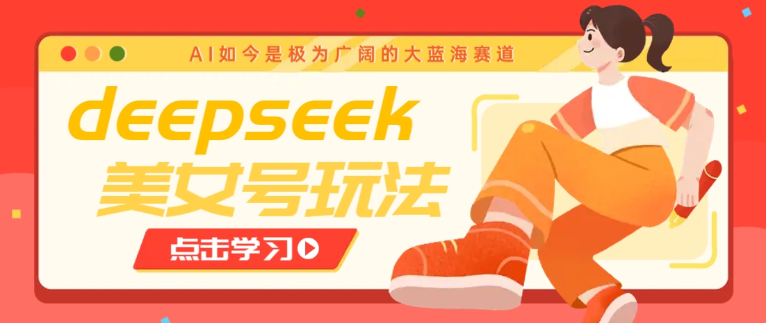 借助deepseek创作出各种风格的美女视频，7天快速涨粉，多种变现月入万元-数码之翼