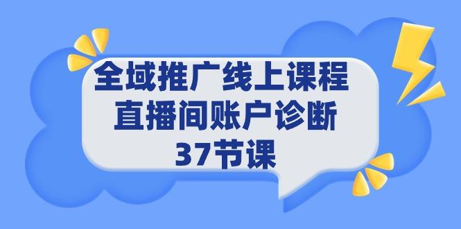 (9577期)全域推广线上课程 _ 直播间账户诊断 37节课-数码之翼