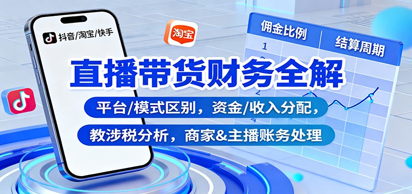 直播带货财务全解：平台/模式区别，资金/收入分配，涉税分析，商家&主播账务处理-数码之翼