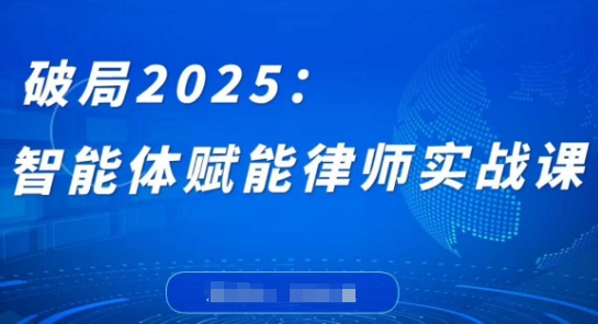 破局2025：智能体赋能律师实战课，打破编程壁垒，完成复杂任务，沉淀专属知识，赋能律师实务-数码之翼