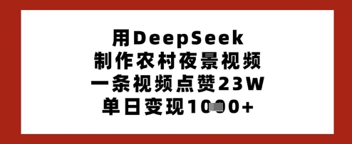 用DeepSeek制作农村夜景视频，一条视频点赞23W，单日变现多张-数码之翼