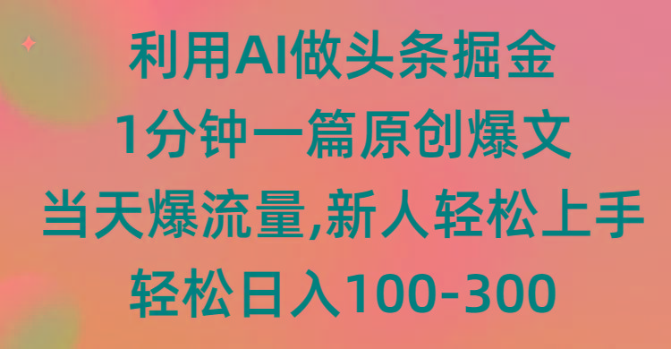 (9307期)利用AI做头条掘金，1分钟一篇原创爆文，当天爆流量，新人轻松上手-数码之翼