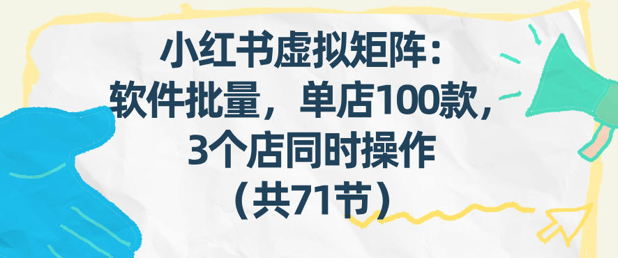 小红书虚拟矩阵：软件批量发笔记，单店100款，3个店同时操作(共71节)-数码之翼