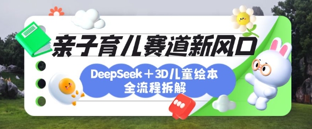 育儿赛道新风口：DeepSeek+3D绘本全流程拆解，月涨粉上W，还能培养亲子创造力-数码之翼