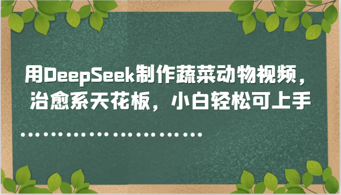 用DeepSeek制作蔬菜动物视频，治愈系天花板，小白轻松可上手-数码之翼