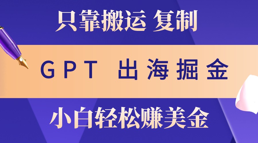 出海掘金搬运，赚老外美金，月入3w+，仅需GPT粘贴复制，小白也能玩转-数码之翼