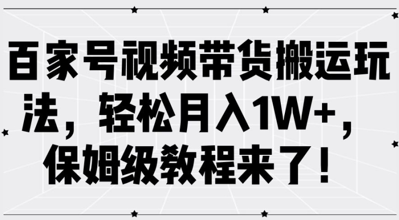 百家号视频带货搬运玩法，轻松月入1W+，保姆级教程来了【揭秘】-数码之翼